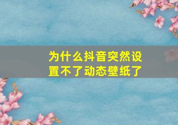 为什么抖音突然设置不了动态壁纸了