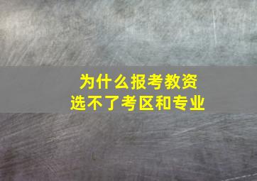 为什么报考教资选不了考区和专业