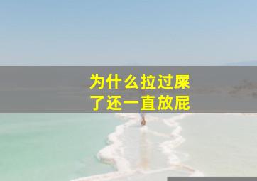 为什么拉过屎了还一直放屁