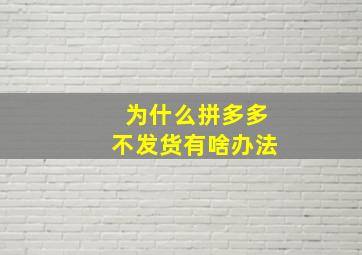 为什么拼多多不发货有啥办法