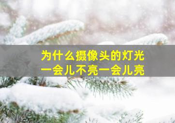 为什么摄像头的灯光一会儿不亮一会儿亮