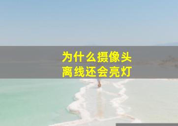 为什么摄像头离线还会亮灯