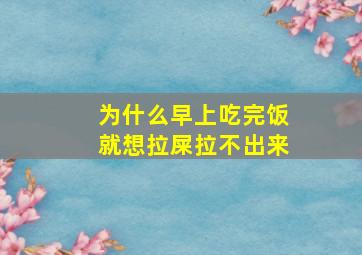 为什么早上吃完饭就想拉屎拉不出来