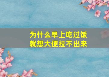 为什么早上吃过饭就想大便拉不出来