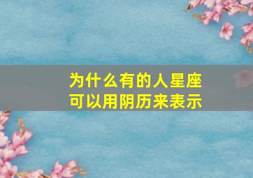 为什么有的人星座可以用阴历来表示