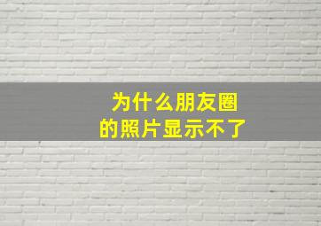 为什么朋友圈的照片显示不了