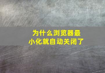 为什么浏览器最小化就自动关闭了