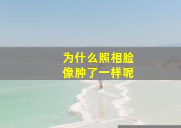 为什么照相脸像肿了一样呢