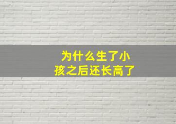 为什么生了小孩之后还长高了