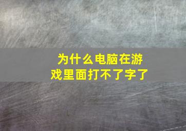 为什么电脑在游戏里面打不了字了