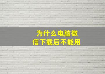 为什么电脑微信下载后不能用