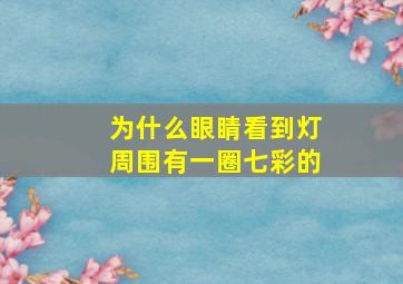 为什么眼睛看到灯周围有一圈七彩的