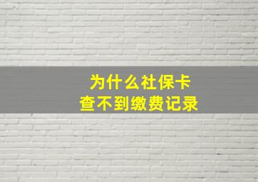 为什么社保卡查不到缴费记录