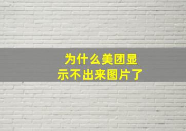 为什么美团显示不出来图片了