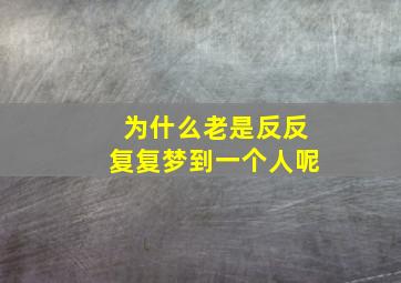 为什么老是反反复复梦到一个人呢