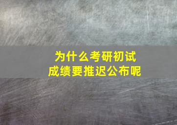 为什么考研初试成绩要推迟公布呢