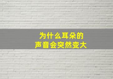 为什么耳朵的声音会突然变大