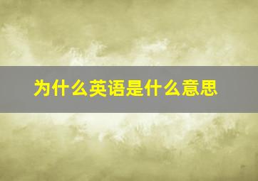 为什么英语是什么意思