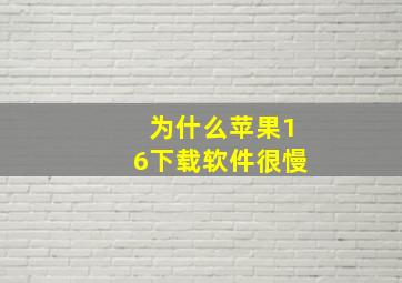 为什么苹果16下载软件很慢