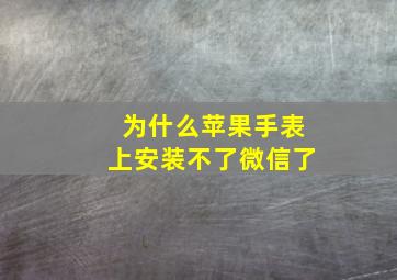 为什么苹果手表上安装不了微信了