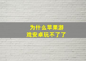 为什么苹果游戏安卓玩不了了