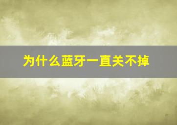 为什么蓝牙一直关不掉