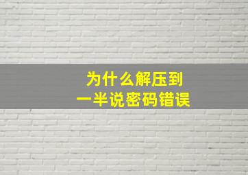 为什么解压到一半说密码错误