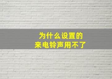 为什么设置的来电铃声用不了