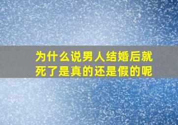 为什么说男人结婚后就死了是真的还是假的呢