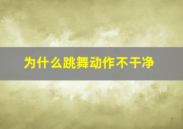 为什么跳舞动作不干净