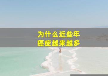 为什么近些年癌症越来越多