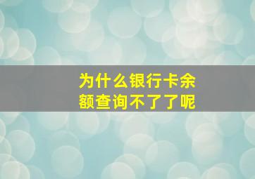 为什么银行卡余额查询不了了呢