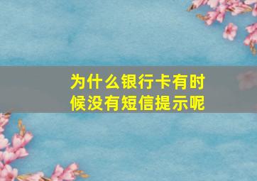 为什么银行卡有时候没有短信提示呢