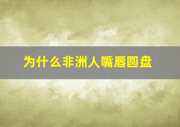 为什么非洲人嘴唇圆盘