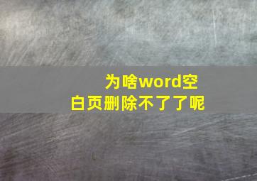 为啥word空白页删除不了了呢