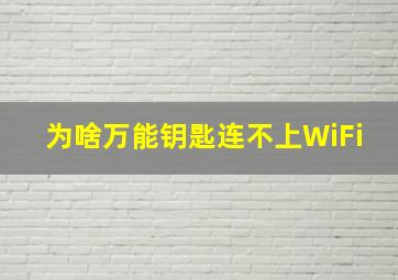 为啥万能钥匙连不上WiFi