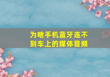 为啥手机蓝牙连不到车上的媒体音频