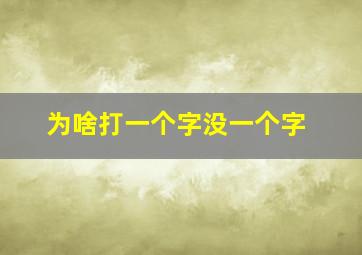 为啥打一个字没一个字