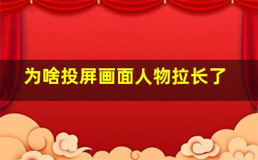 为啥投屏画面人物拉长了