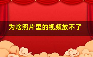 为啥照片里的视频放不了