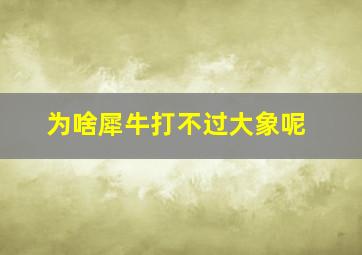 为啥犀牛打不过大象呢