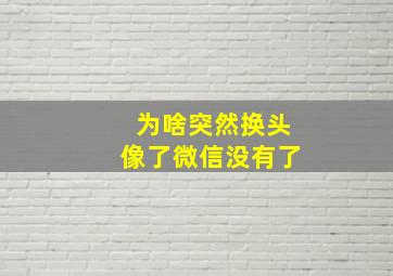 为啥突然换头像了微信没有了