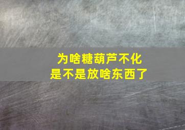 为啥糖葫芦不化是不是放啥东西了