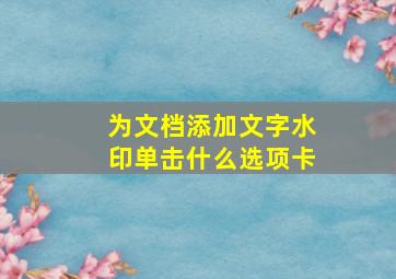 为文档添加文字水印单击什么选项卡