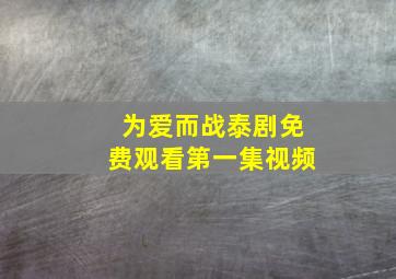 为爱而战泰剧免费观看第一集视频