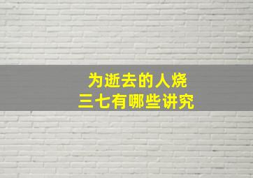 为逝去的人烧三七有哪些讲究