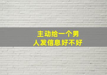 主动给一个男人发信息好不好