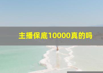 主播保底10000真的吗