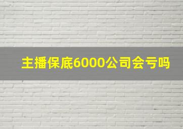 主播保底6000公司会亏吗