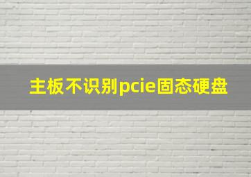 主板不识别pcie固态硬盘